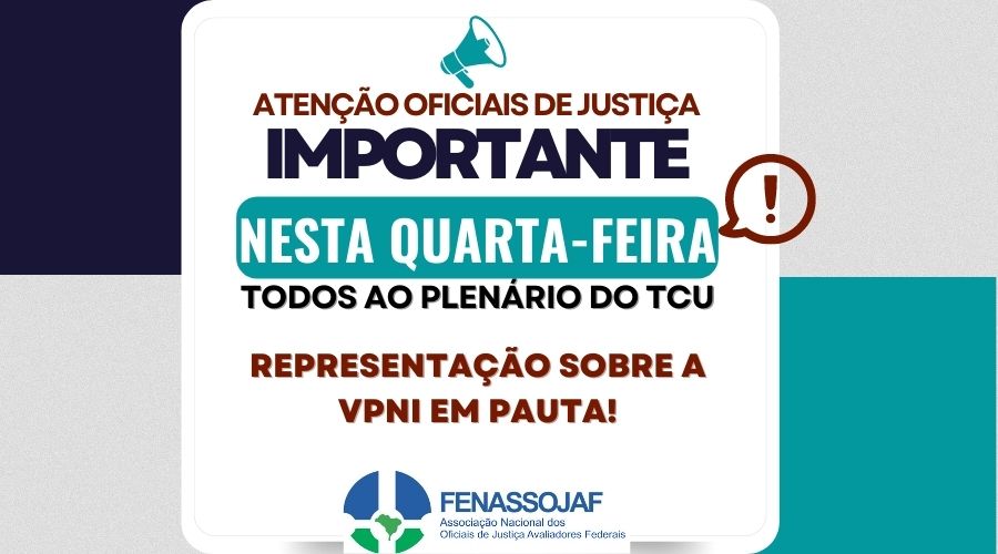 TCU ANALISARÁ NESTA QUARTA-FEIRA REPRESENTAÇÃO REFERENTE À VPNI: FENASSOJAF CONCLAMA OFICIAIS DE JUSTIÇA A ACOMPANHAREM O JULGAMENTO