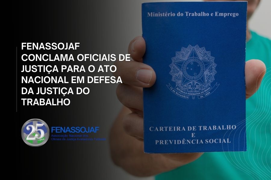 FENASSOJAF CONCLAMA OFICIAIS DE JUSTIÇA PARA O ATO NACIONAL EM DEFESA DA JUSTIÇA DO TRABALHO NESTA QUARTA-FEIRA