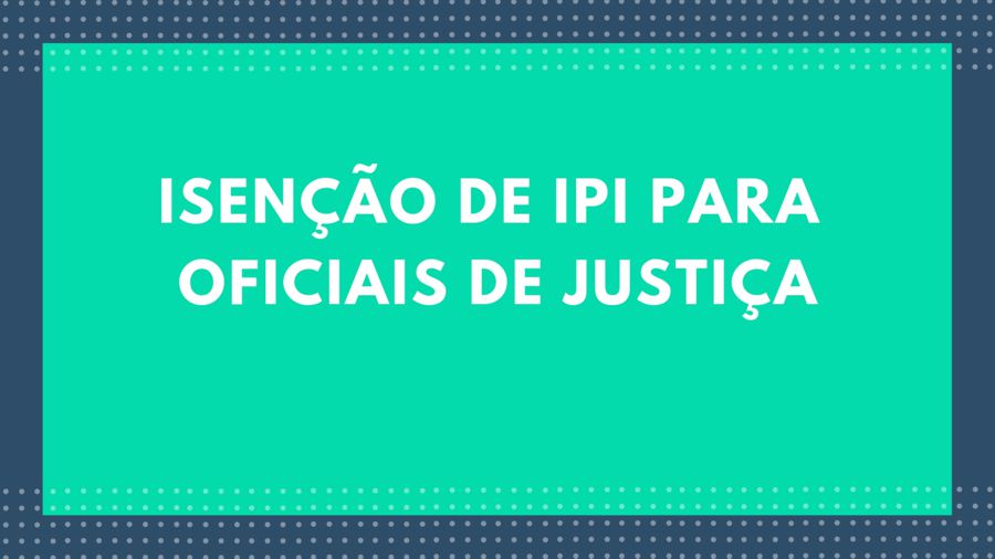 OFICIAL DE JUSTIÇA: PARTICIPE DA ENQUETE SOBRE A ISENÇÃO DE IPI PARA O OFICIALATO