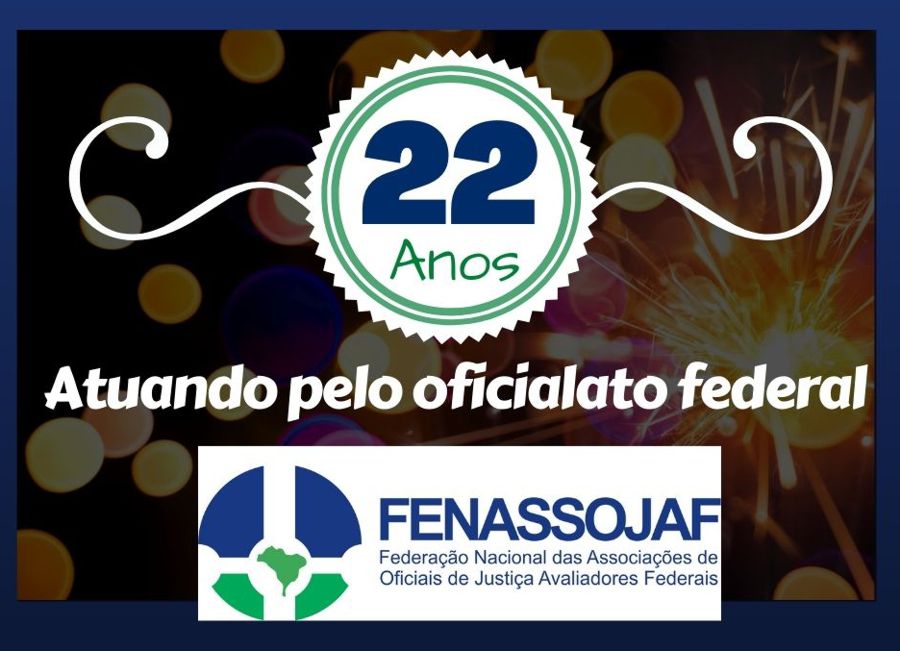 FENASSOJAF CELEBRA 22 ANOS DE ATUAÇÃO PELOS OFICIAIS DO JUDICIÁRIO FEDERAL