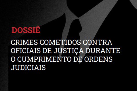 ASSOJAF/GO PUBLICA VERSÃO ATUALIZADA DO DOSSIÊ DE CRIMES PRATICADOS CONTRA OFICIAIS DE JUSTIÇA