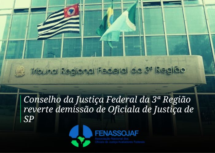 CONSELHO DA JUSTIÇA FEDERAL DA 3ª REGIÃO REVERTE DEMISSÃO DE OFICIALA DE JUSTIÇA DE SP