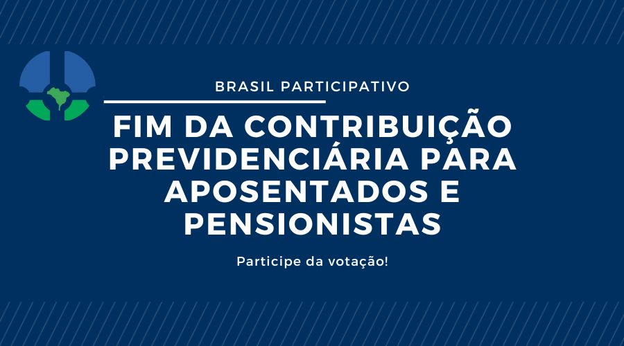 BRASIL PARTICIPATIVO: PORTAL E-GOV DISPONIBILIZA ENQUETE SOBRE O FIM DA CONTRIBUIÇÃO PREVIDENCIÁRIA DE APOSENTADOS E PENSIONISTAS