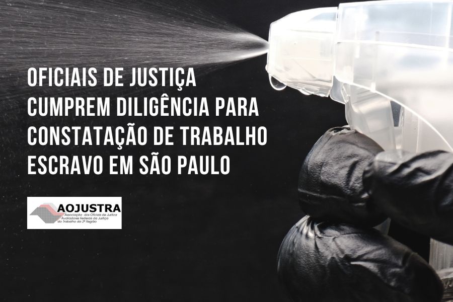 OFICIAIS DE JUSTIÇA CUMPREM DILIGÊNCIA PARA CONSTATAÇÃO DE TRABALHO ESCRAVO EM SÃO PAULO