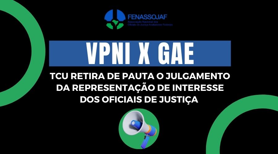 TCU RETIRA DE PAUTA O PROCESSO SOBRE VPNI X GAE DOS OFICIAIS DE JUSTIÇA